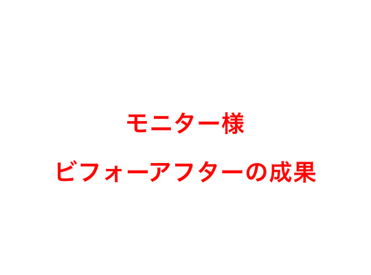 モニター様ビフォーアフター