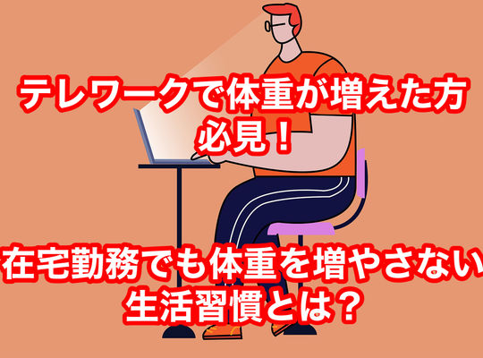 テレワークで体重が増えた方必見！！在宅勤務でも体重を増やさない生活習慣とは？