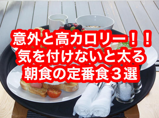 意外と高カロリー‼︎気をつけないと太る朝食の定番食３選