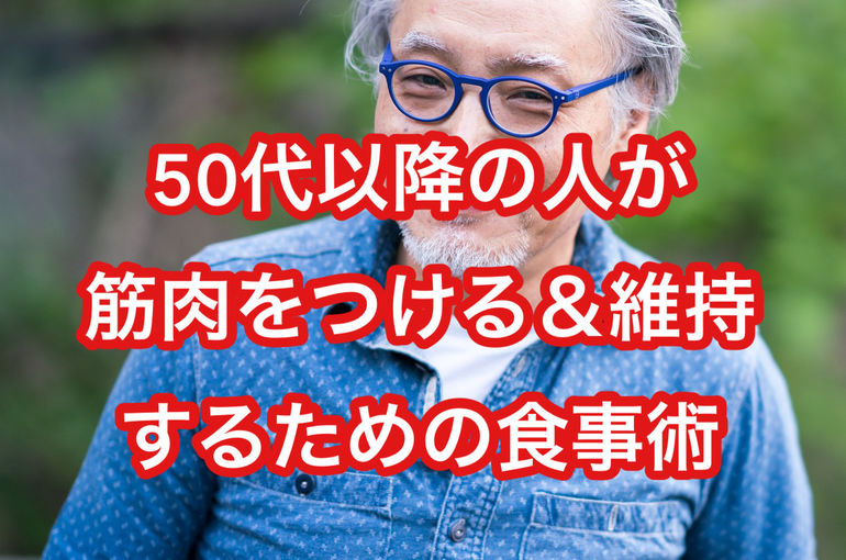 50代以降の人が筋肉をつける＆維持するための『食事術』