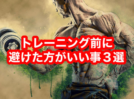 トレーニング前に避けた方がいい事３選