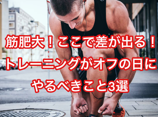 【筋肥大！ここで差が出る！】トレーニングがオフの日にやるべきこと3選