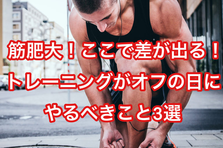【筋肥大！ここで差が出る！】トレーニングがオフの日にやるべきこと3選