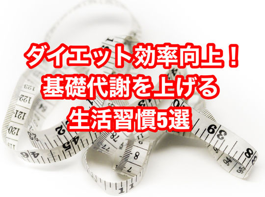 ダイエット効率向上！基礎代謝を上げる生活習慣5選