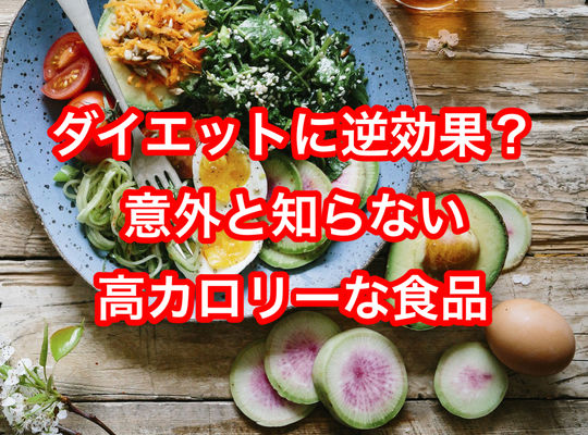 ダイエットに逆効果？意外と知らない高カロリーな食品4選