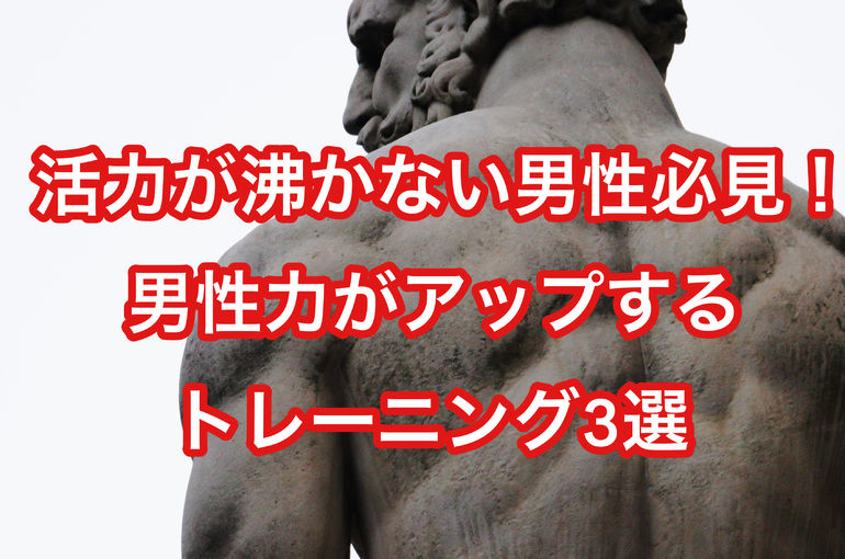 活力が沸かない男性必見！男性力がアップするトレーニング3選