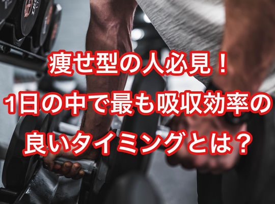 痩せ型の人必見！1日の中で最も吸収効率の良いタイミングとは？