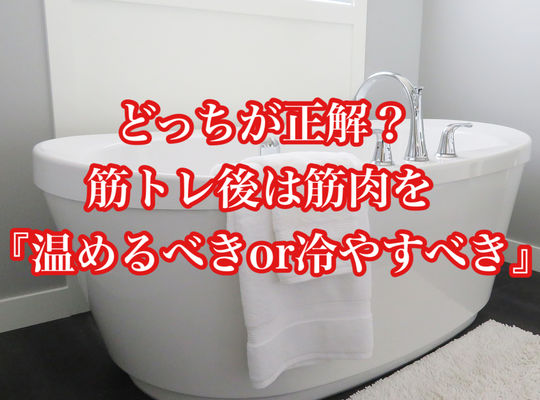 どっちが正解？筋トレ後は筋肉を『温めるべきor冷やすべき』