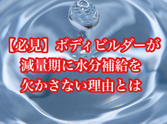 【必見】ボディビルダーが減量期に水分補給を欠かさない理由とは