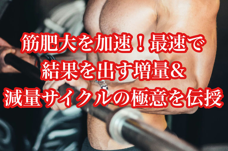 筋肥大を加速！最速で結果を出す増量&減量サイクルの極意を伝授