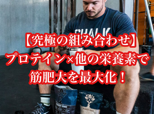 【究極の組み合わせ】プロテイン×他の栄養素で筋肥大を最大化！