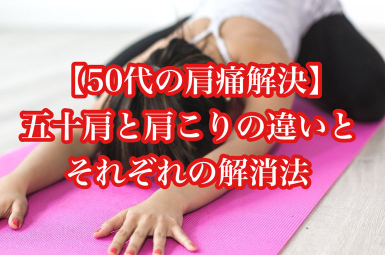 【50代の肩痛解決】五十肩と肩こりの違いと、それぞれの解消法