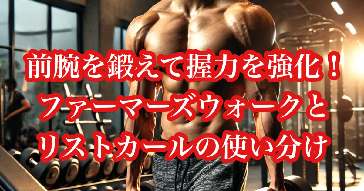 前腕を鍛えて握力を強化！ファーマーズウォークとリストカールの使い分け