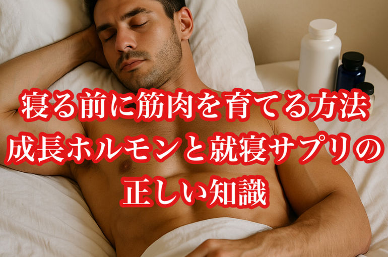 寝る前に筋肉を育てる方法｜成長ホルモンと就寝サプリの正しい知識