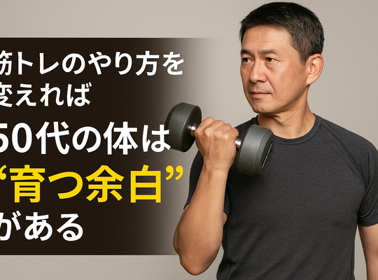 筋トレのやり方を変えれば、50代の体はまだ“育つ余白”がある