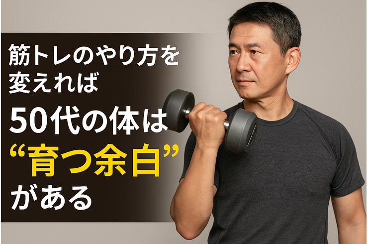 筋トレのやり方を変えれば、50代の体はまだ“育つ余白”がある
