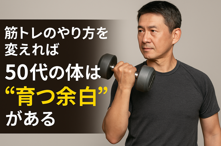 筋トレのやり方を変えれば、50代の体はまだ“育つ余白”がある