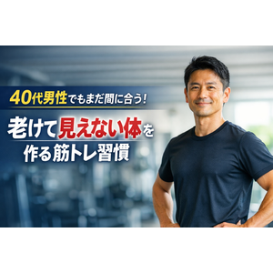 40代男性でもまだ間に合う！老けて見えない体を作る筋トレ習慣