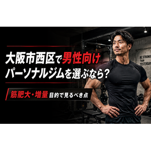 大阪市西区で男性向けパーソナルジムを選ぶなら？筋肥大・増量目的で見るべき点