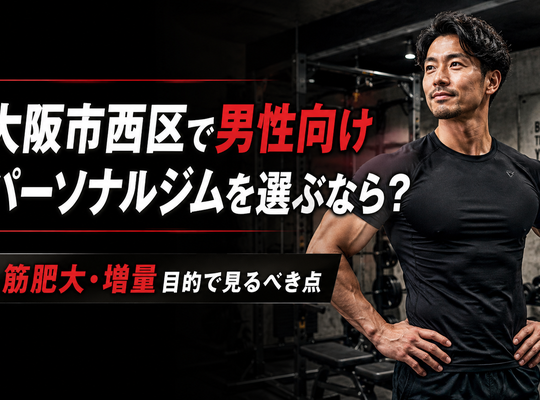 大阪市西区で男性向けパーソナルジムを選ぶなら？筋肥大・増量目的で見るべき点