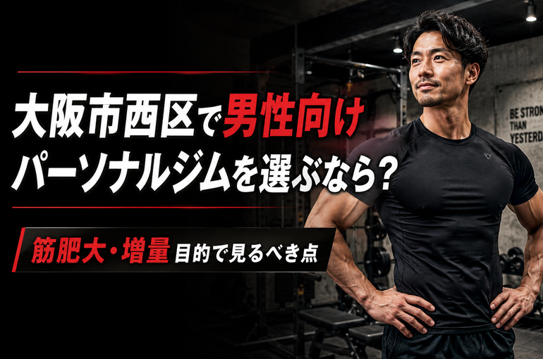 大阪市西区で男性向けパーソナルジムを選ぶなら？筋肥大・増量目的で見るべき点
