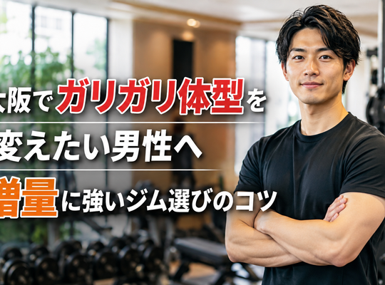大阪でガリガリ体型を変えたい男性へ｜増量に強いジム選びのコツ