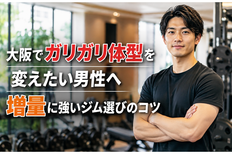 大阪でガリガリ体型を変えたい男性へ｜増量に強いジム選びのコツ