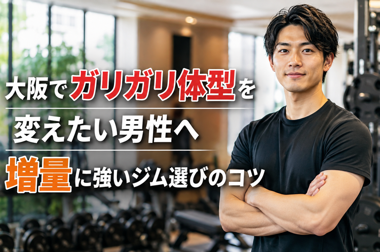 大阪でガリガリ体型を変えたい男性へ｜増量に強いジム選びのコツ