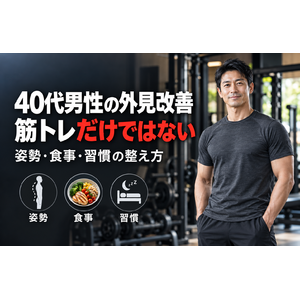 40代男性の外見改善に必要なのは筋トレだけではない｜姿勢・食事・習慣の整え方