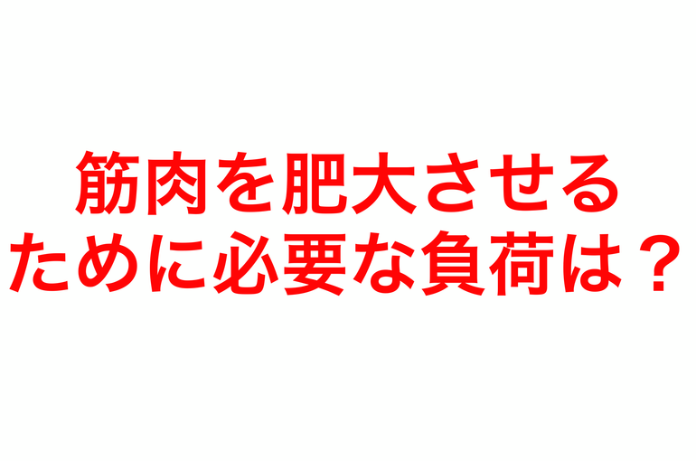 筋肉を肥大させるために必要な負荷は？
