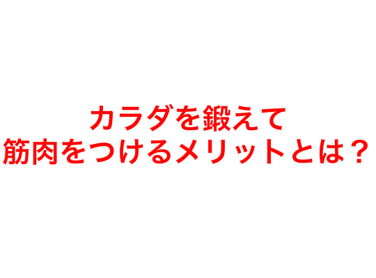 カラダを鍛えて、筋肉をつけるメリットは？