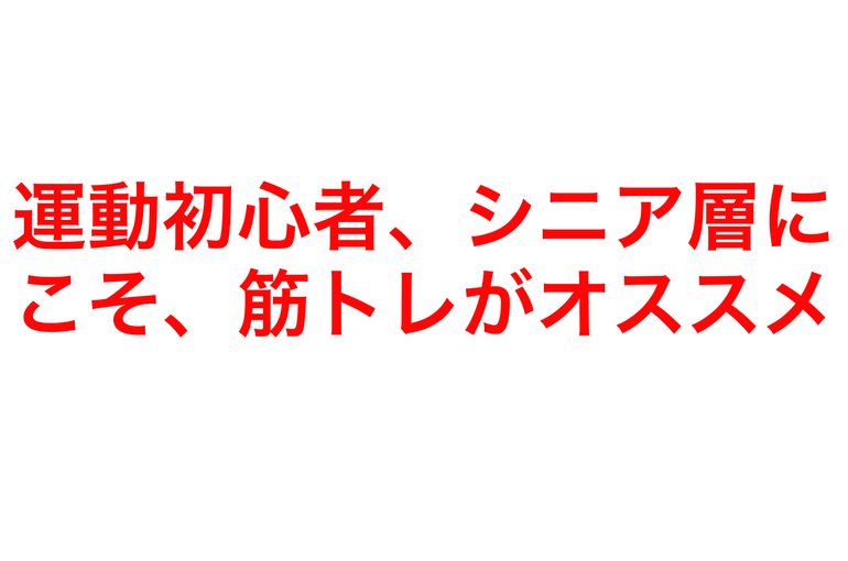 運動初心者やシニア層にこそ、筋トレがオススメです